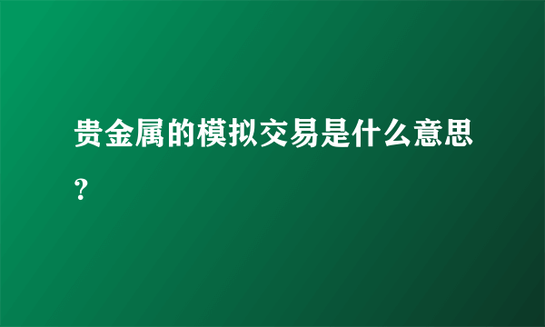 贵金属的模拟交易是什么意思？