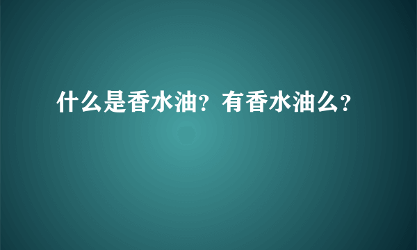 什么是香水油？有香水油么？