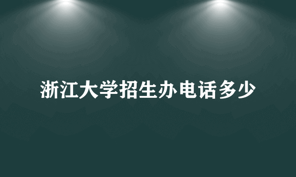 浙江大学招生办电话多少