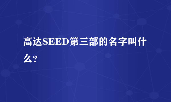 高达SEED第三部的名字叫什么？