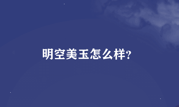 明空美玉怎么样？