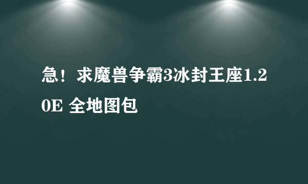 急！求魔兽争霸3冰封王座1.20E 全地图包