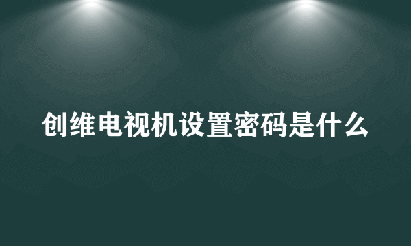 创维电视机设置密码是什么