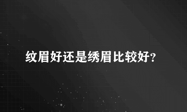 纹眉好还是绣眉比较好？