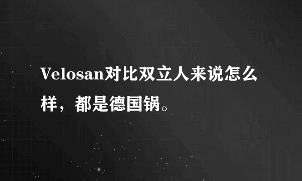 Velosan对比双立人来说怎么样，都是德国锅。