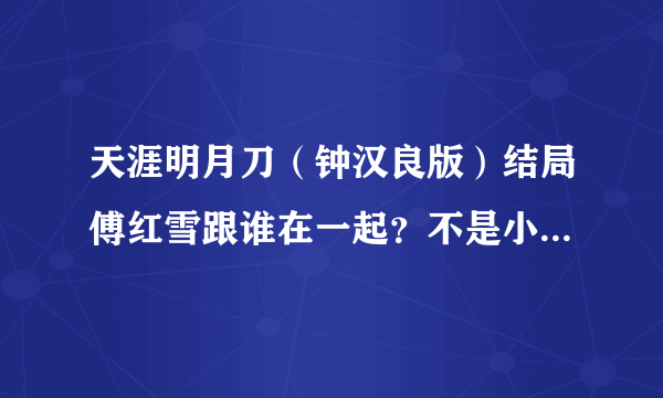 天涯明月刀（钟汉良版）结局傅红雪跟谁在一起？不是小说里的，要准确答案。