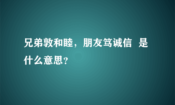 兄弟敦和睦，朋友笃诚信  是什么意思？