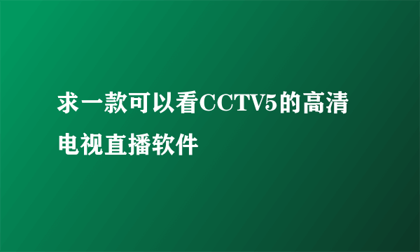 求一款可以看CCTV5的高清电视直播软件