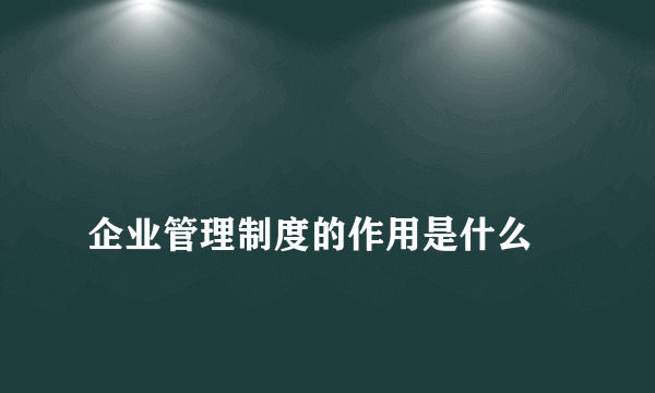 
企业管理制度的作用是什么
