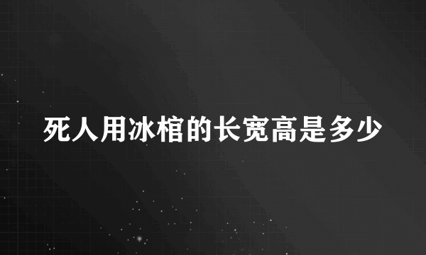 死人用冰棺的长宽高是多少