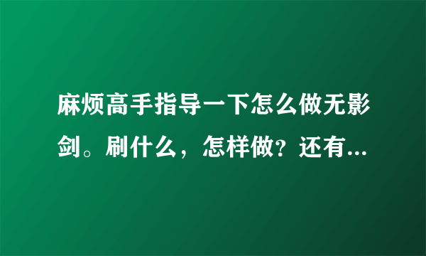 麻烦高手指导一下怎么做无影剑。刷什么，怎样做？还有需要注意什么？再说一下是单刷好还是组队刷好。