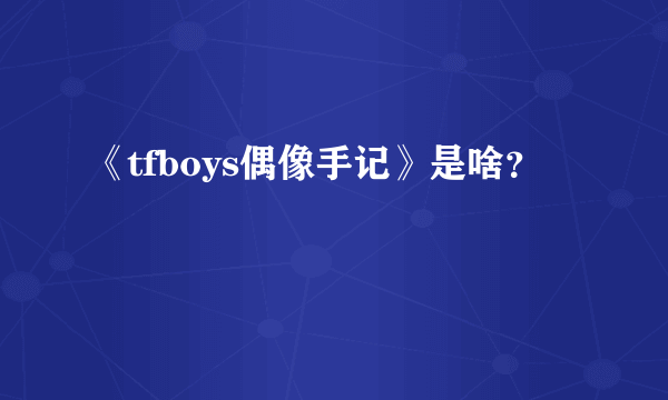 《tfboys偶像手记》是啥？