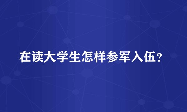 在读大学生怎样参军入伍？