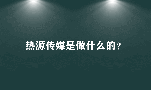 热源传媒是做什么的？