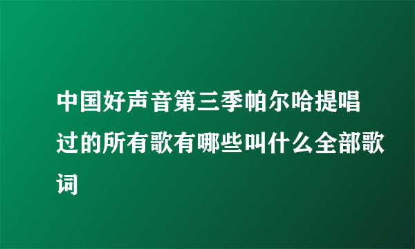 中国好声音第三季帕尔哈提唱过的所有歌有哪些叫什么全部歌词