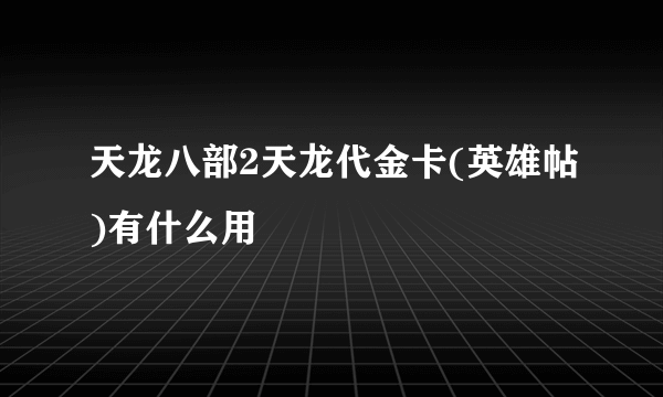 天龙八部2天龙代金卡(英雄帖)有什么用