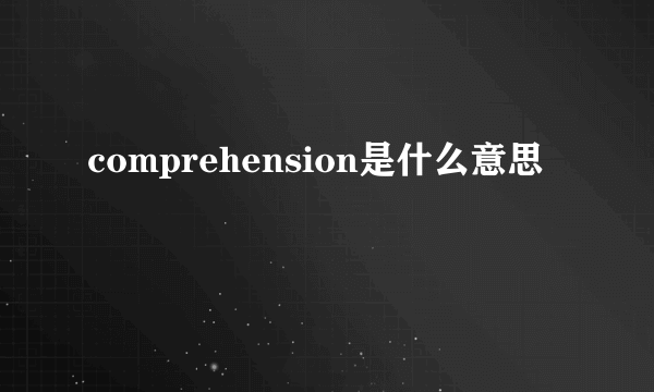 comprehension是什么意思