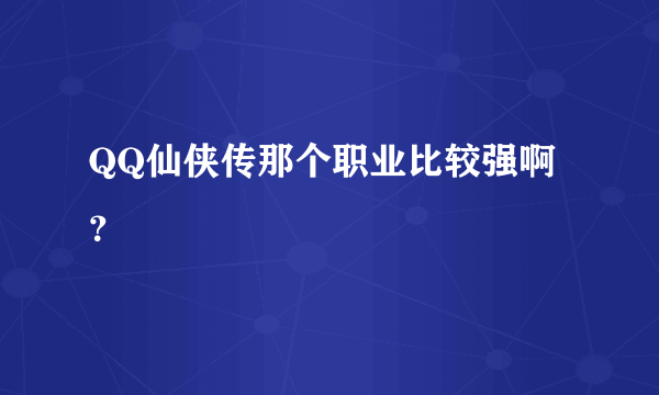 QQ仙侠传那个职业比较强啊？