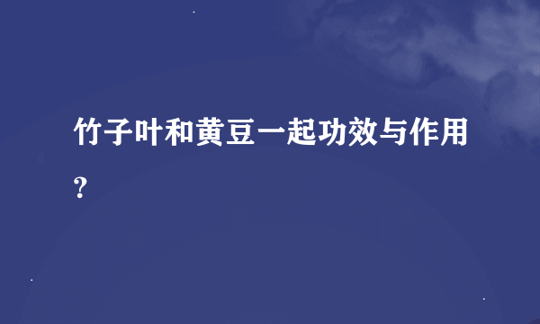 竹子叶和黄豆一起功效与作用？