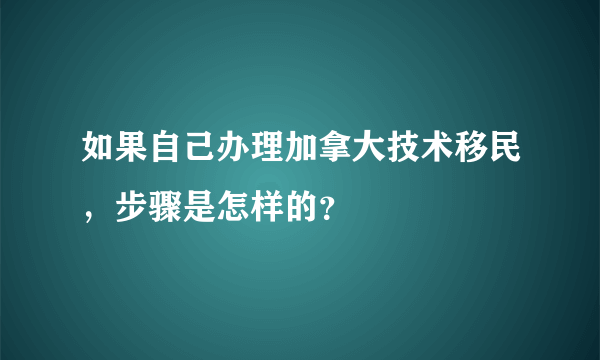 如果自己办理加拿大技术移民，步骤是怎样的？