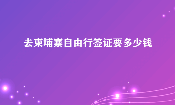 去柬埔寨自由行签证要多少钱