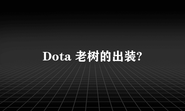 Dota 老树的出装?