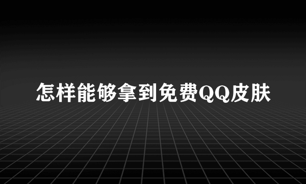 怎样能够拿到免费QQ皮肤