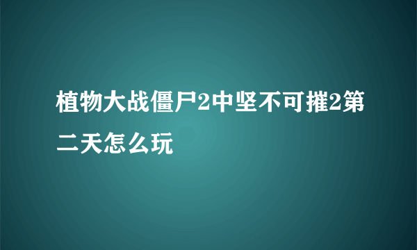 植物大战僵尸2中坚不可摧2第二天怎么玩