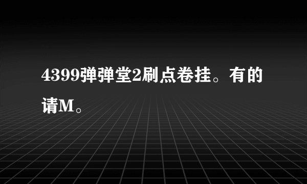 4399弹弹堂2刷点卷挂。有的请M。