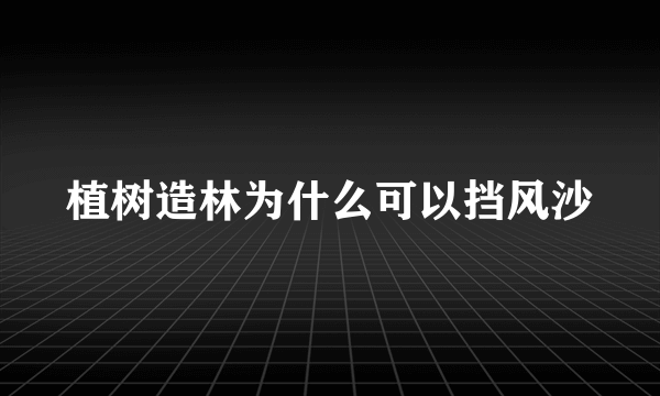 植树造林为什么可以挡风沙