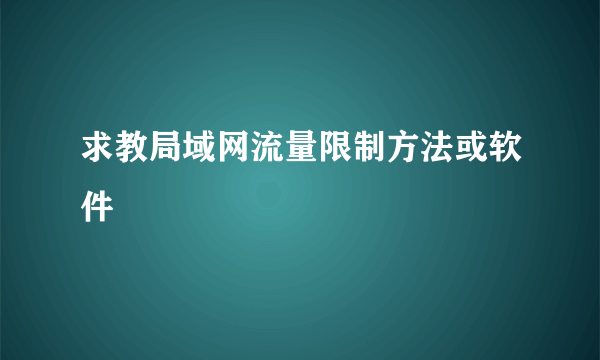 求教局域网流量限制方法或软件