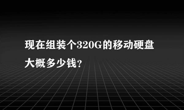 现在组装个320G的移动硬盘大概多少钱？