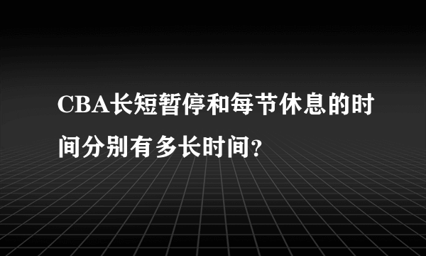 CBA长短暂停和每节休息的时间分别有多长时间？