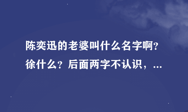 陈奕迅的老婆叫什么名字啊？徐什么？后面两字不认识，求解答，把拼音带上吧！！