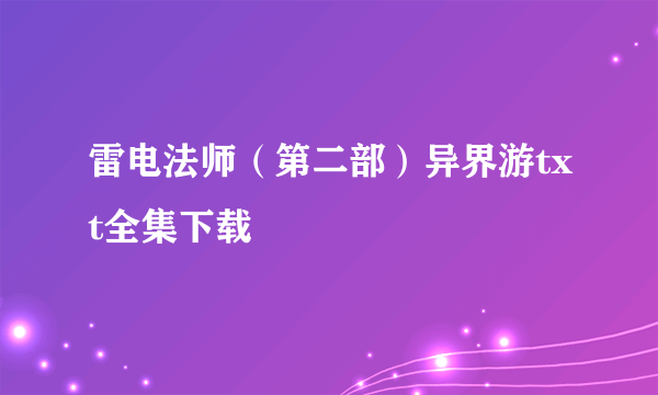 雷电法师（第二部）异界游txt全集下载