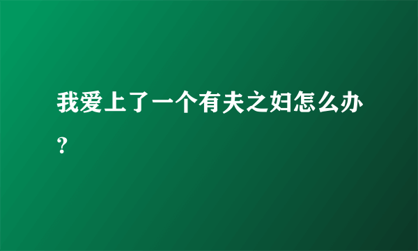 我爱上了一个有夫之妇怎么办？