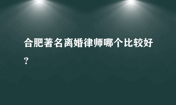 合肥著名离婚律师哪个比较好？