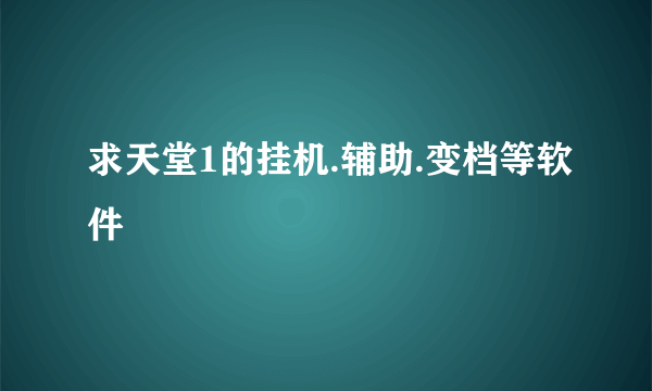 求天堂1的挂机.辅助.变档等软件