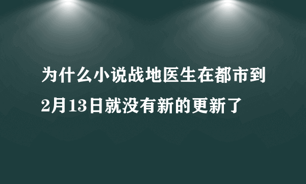 为什么小说战地医生在都市到2月13日就没有新的更新了