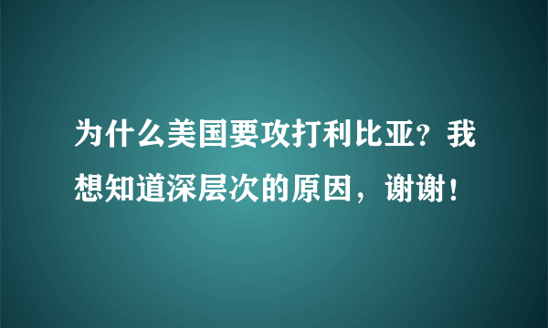 为什么美国要攻打利比亚？我想知道深层次的原因，谢谢！