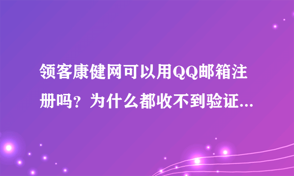 领客康健网可以用QQ邮箱注册吗？为什么都收不到验证邮件呀？