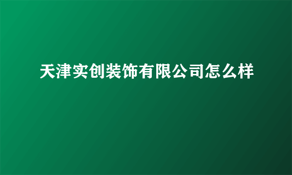 天津实创装饰有限公司怎么样