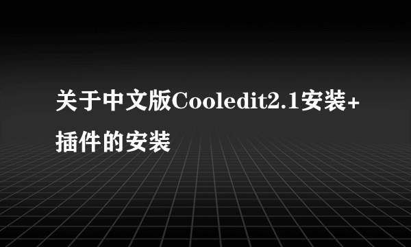 关于中文版Cooledit2.1安装+插件的安装