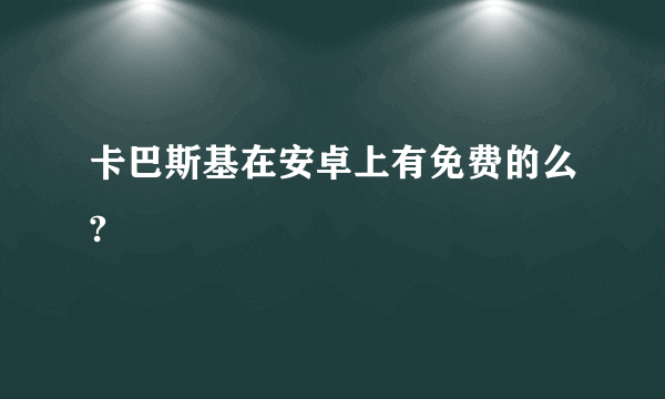 卡巴斯基在安卓上有免费的么?