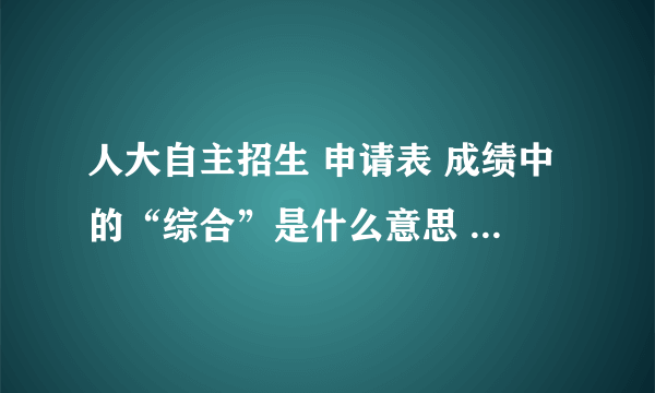 人大自主招生 申请表 成绩中的“综合”是什么意思 要填什么