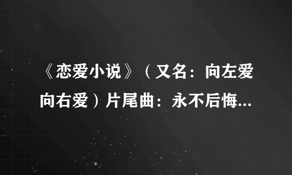 《恋爱小说》（又名：向左爱向右爱）片尾曲：永不后悔的邂逅 那里有ＭＰ3 下载？