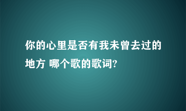 你的心里是否有我未曾去过的地方 哪个歌的歌词?