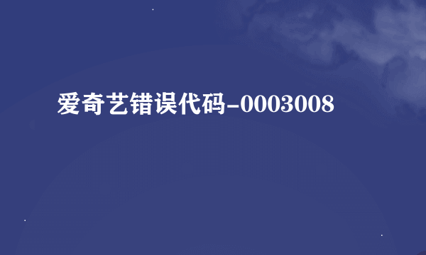 爱奇艺错误代码-0003008