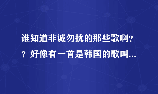 谁知道非诚勿扰的那些歌啊？？好像有一首是韩国的歌叫什么的！？？希望有人告诉我一下……谢谢