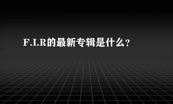 F.I.R的最新专辑是什么？